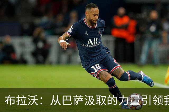 布拉沃：从巴萨汲取的力量引领我的职业生涯